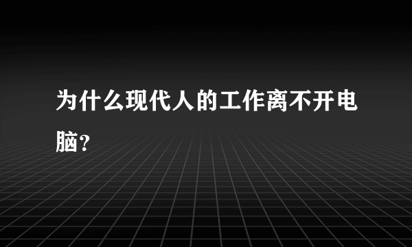 为什么现代人的工作离不开电脑？