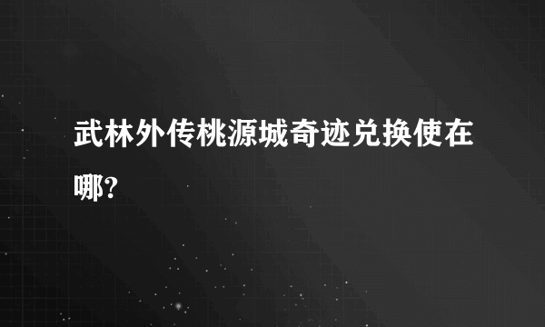 武林外传桃源城奇迹兑换使在哪?