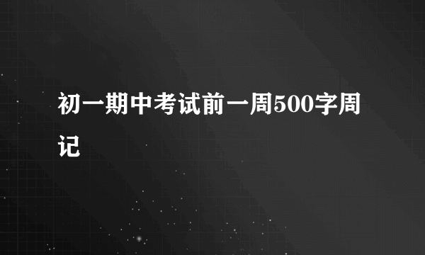 初一期中考试前一周500字周记