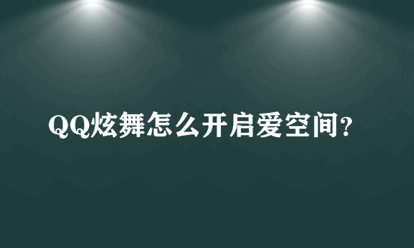 QQ炫舞怎么开启爱空间？