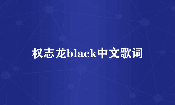 权志龙black中文歌词