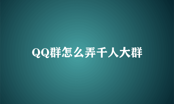 QQ群怎么弄千人大群