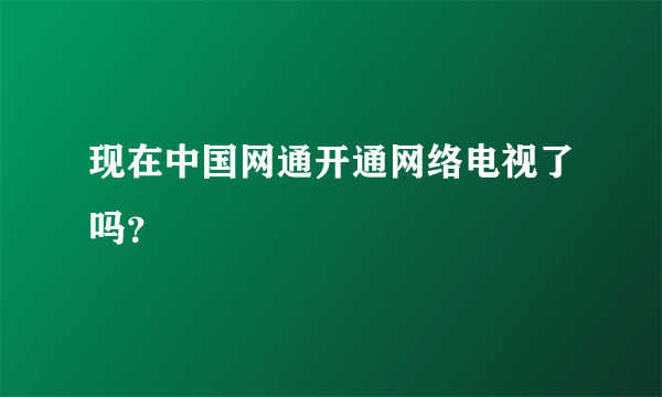 现在中国网通开通网络电视了吗？