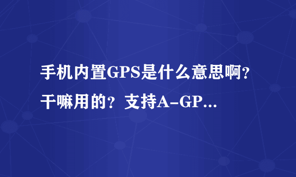 手机内置GPS是什么意思啊？干嘛用的？支持A-GPS，是什么意思啊？