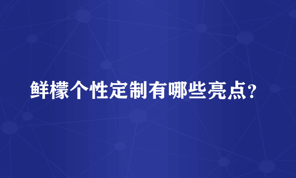 鲜檬个性定制有哪些亮点？