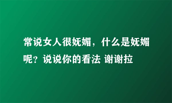 常说女人很妩媚，什么是妩媚呢？说说你的看法 谢谢拉