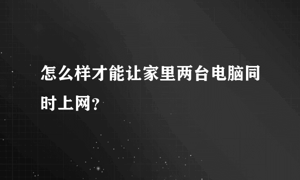 怎么样才能让家里两台电脑同时上网？