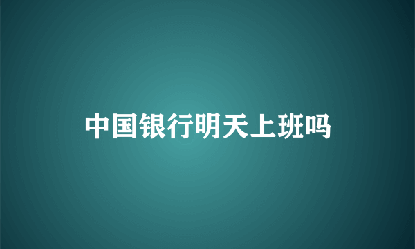 中国银行明天上班吗