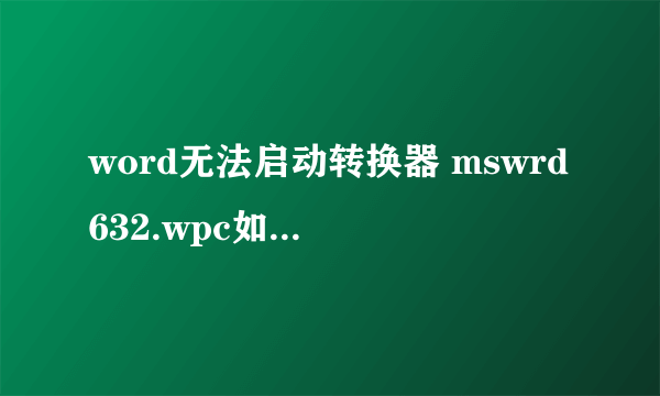 word无法启动转换器 mswrd632.wpc如何解决？