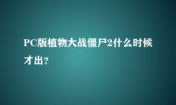 PC版植物大战僵尸2什么时候才出？