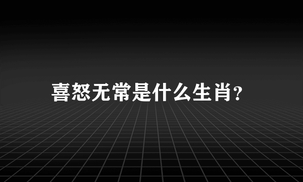 喜怒无常是什么生肖？