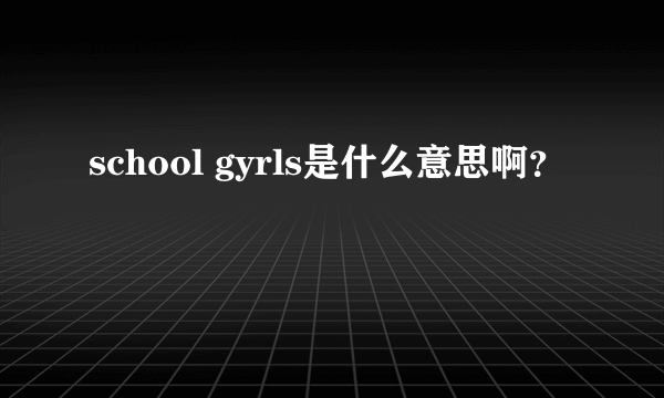 school gyrls是什么意思啊？