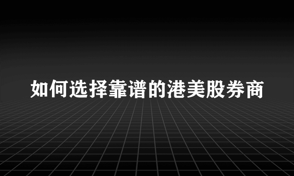 如何选择靠谱的港美股券商