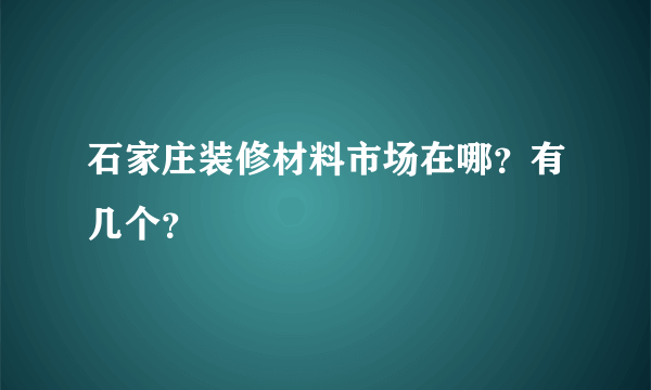 石家庄装修材料市场在哪？有几个？