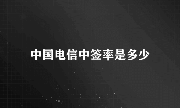 中国电信中签率是多少