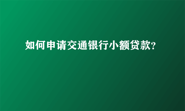 如何申请交通银行小额贷款？