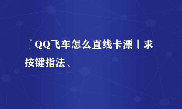 『QQ飞车怎么直线卡漂』求按键指法、