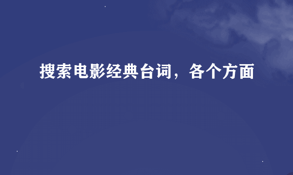 搜索电影经典台词，各个方面