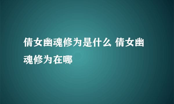 倩女幽魂修为是什么 倩女幽魂修为在哪