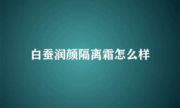 白蚕润颜隔离霜怎么样