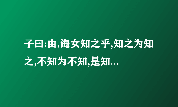 子曰:由,诲女知之乎,知之为知之,不知为不知,是知也.的意思