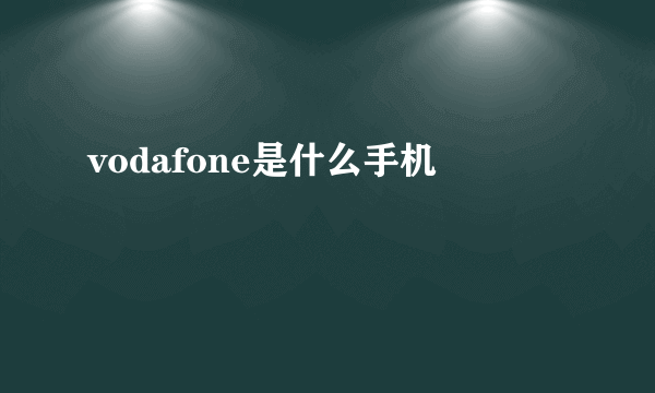 vodafone是什么手机