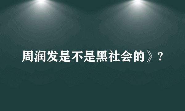 周润发是不是黑社会的》?