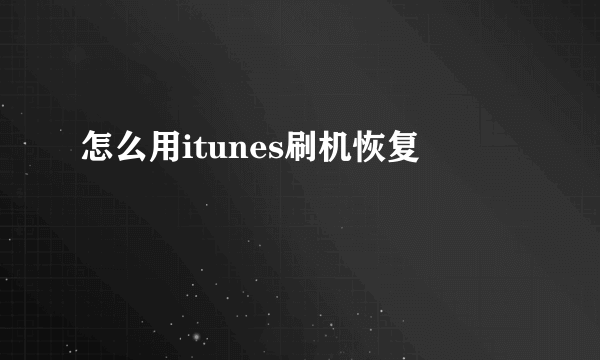 怎么用itunes刷机恢复