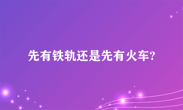 先有铁轨还是先有火车?