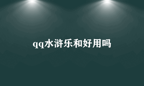 qq水浒乐和好用吗