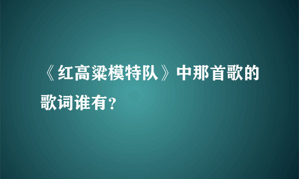 《红高粱模特队》中那首歌的歌词谁有？