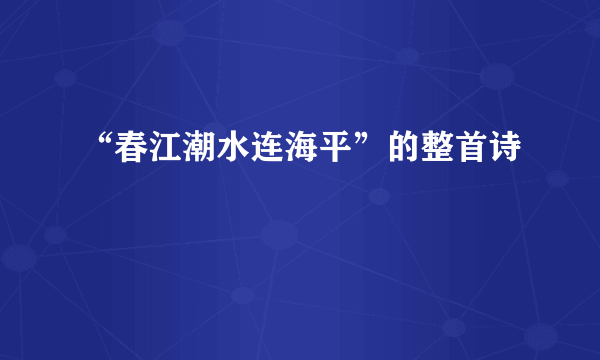 “春江潮水连海平”的整首诗