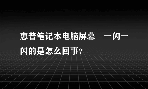 惠普笔记本电脑屏幕🖥一闪一闪的是怎么回事？