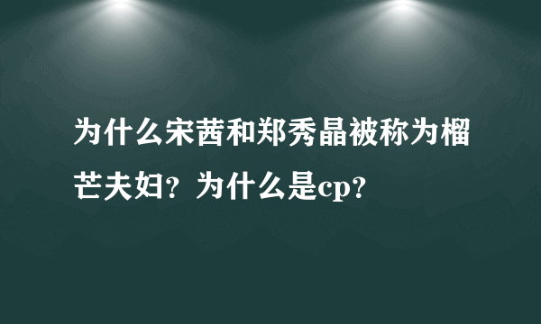 为什么宋茜和郑秀晶被称为榴芒夫妇？为什么是cp？