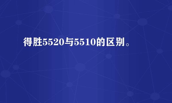 得胜5520与5510的区别。