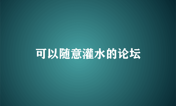 可以随意灌水的论坛