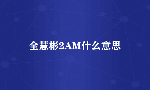 全慧彬2AM什么意思