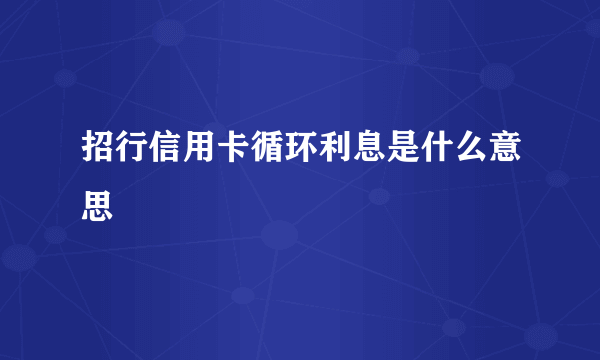 招行信用卡循环利息是什么意思