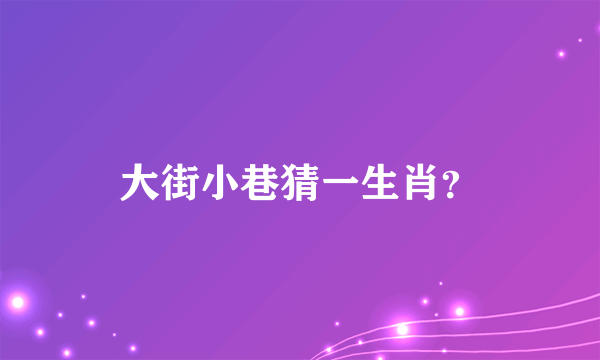 大街小巷猜一生肖？