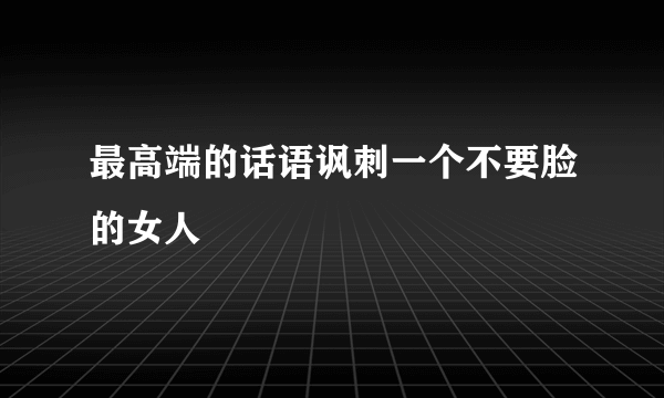 最高端的话语讽刺一个不要脸的女人