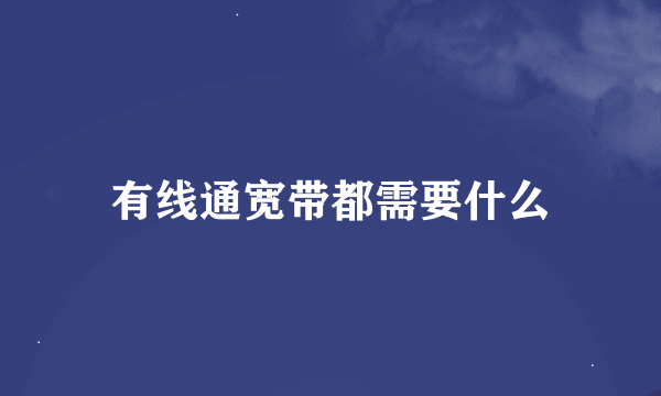 有线通宽带都需要什么