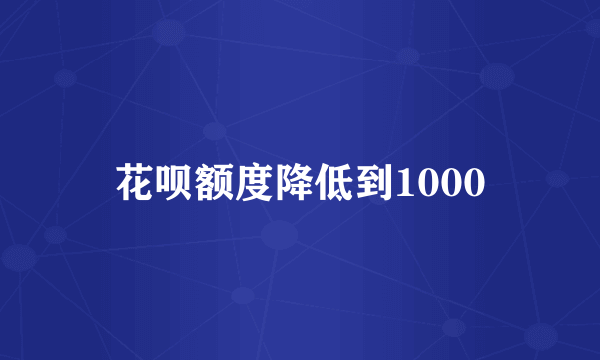 花呗额度降低到1000