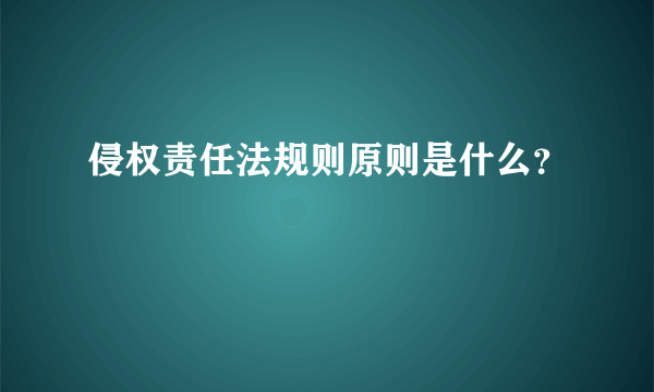 侵权责任法规则原则是什么？