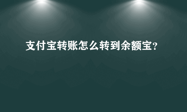 支付宝转账怎么转到余额宝？