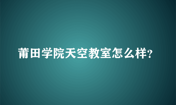 莆田学院天空教室怎么样？