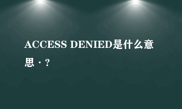 ACCESS DENIED是什么意思·?