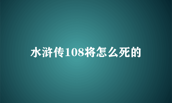 水浒传108将怎么死的