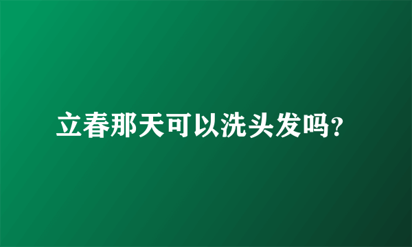 立春那天可以洗头发吗？