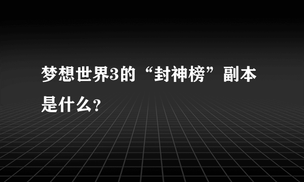 梦想世界3的“封神榜”副本是什么？