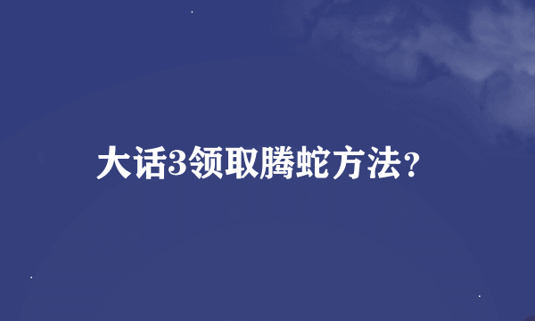 大话3领取腾蛇方法？